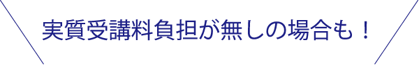 実質受講料負担がなしの場合も！